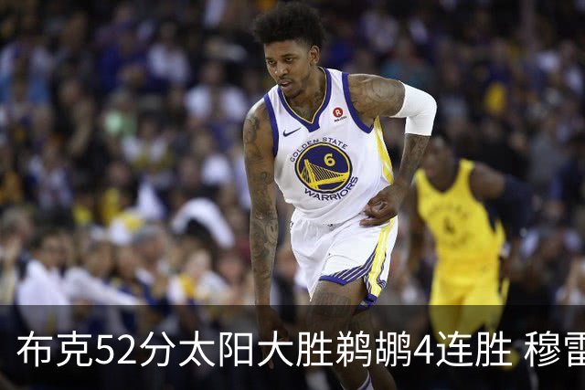 布克52分太阳大胜鹈鹕4连胜 穆雷绝杀老鹰灭火